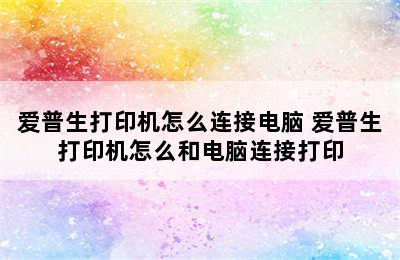 爱普生打印机怎么连接电脑 爱普生打印机怎么和电脑连接打印